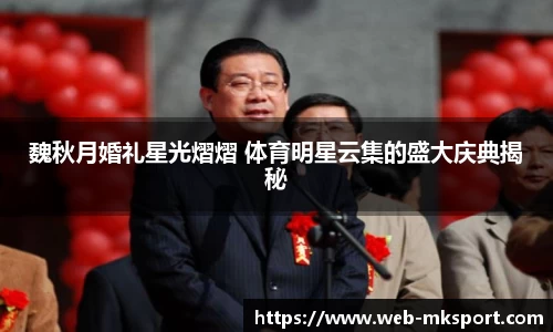 魏秋月婚礼星光熠熠 体育明星云集的盛大庆典揭秘